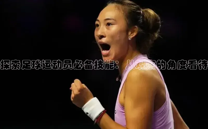 333体育平台app台登录知乎探索足球运动员必备技能：从观察的角度看待