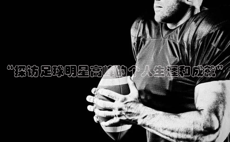 333体育官网入口百度教育“探访足球明星高峰的个人生涯和成就”