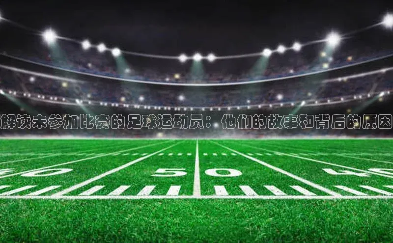 333体育百度数据开放平台解读未参加比赛的足球运动员：他们的故事和背后的原因