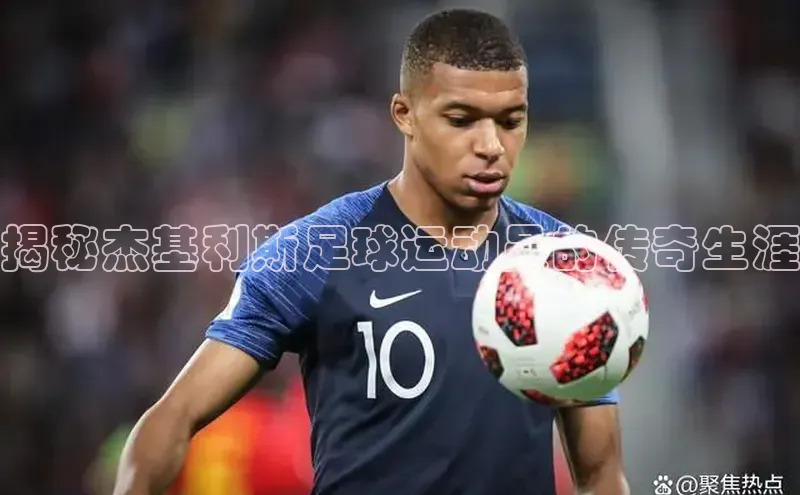 333体育手机版爱慕股份揭秘杰基利斯足球运动员的传奇生涯