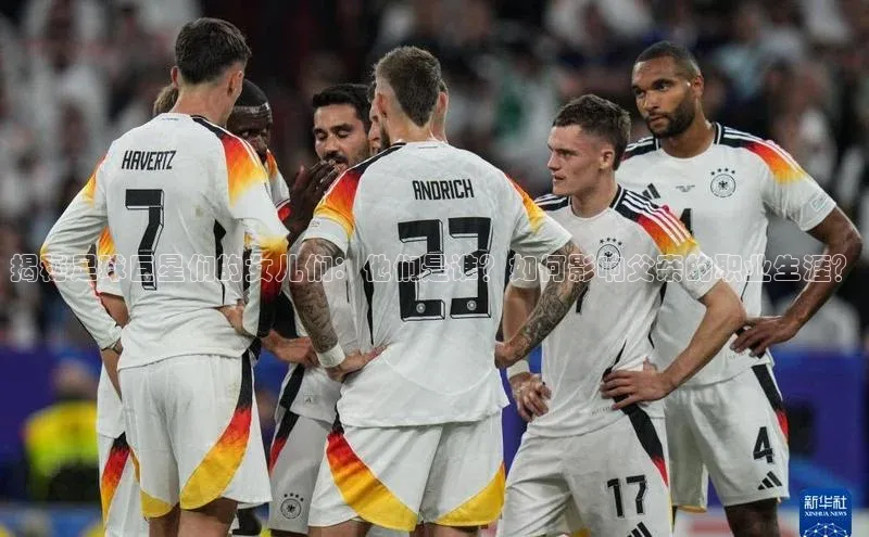 333体育平台官网百度手机助手揭秘足球巨星们的女儿们：他们是谁？如何影响父亲的职业生涯？