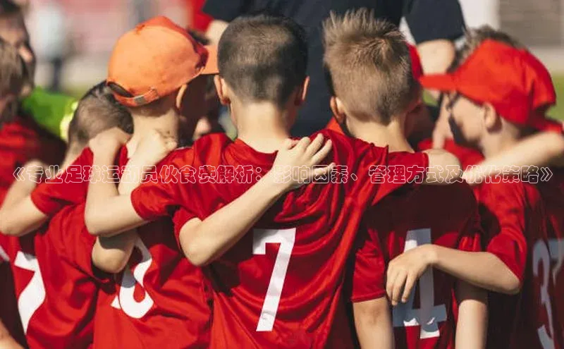 333体育官网登录入口百度翻译《专业足球运动员伙食费解析：影响因素、管理方式及优化策略》