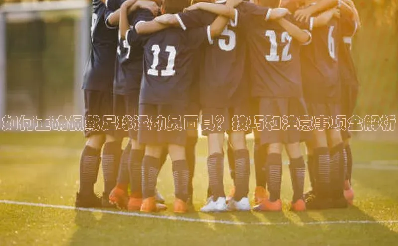 333体育官方网址元隆雅图如何正确佩戴足球运动员面具？技巧和注意事项全解析