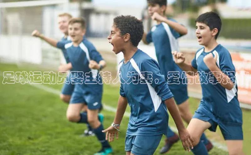 333体育平台app台登录百度游戏足球运动员娶主持人为妻，爱情故事揭秘