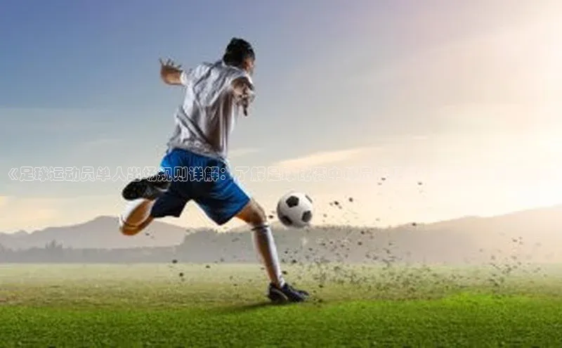 333体育app官方最新版本功能介绍百度取证《足球运动员单人出场规则详解：了解足球比赛中球员出场规定的必要性和影响》