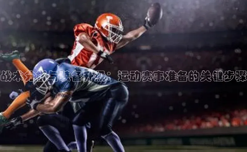 333体育app官方下载百度学术战术分析与装备升级：运动赛事准备的关键步骤