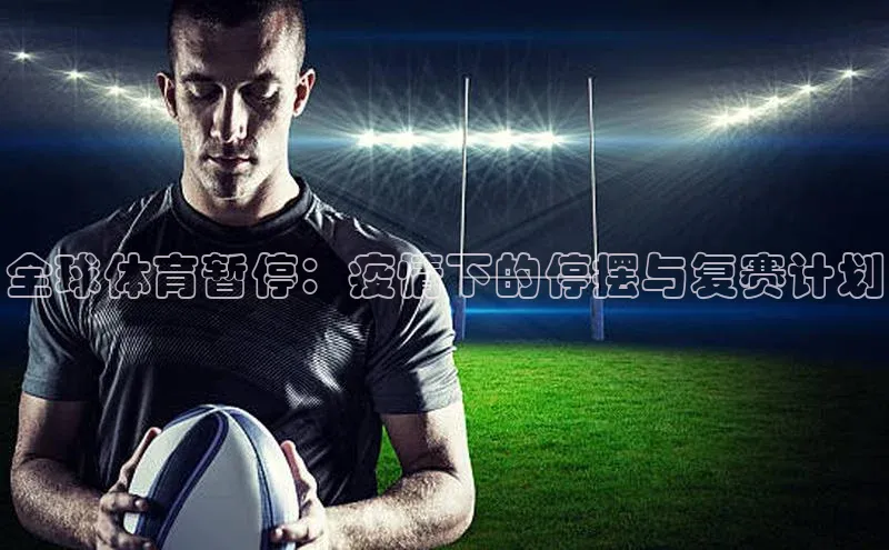 333体育官网下载路畅科技全球体育暂停：疫情下的停摆与复赛计划