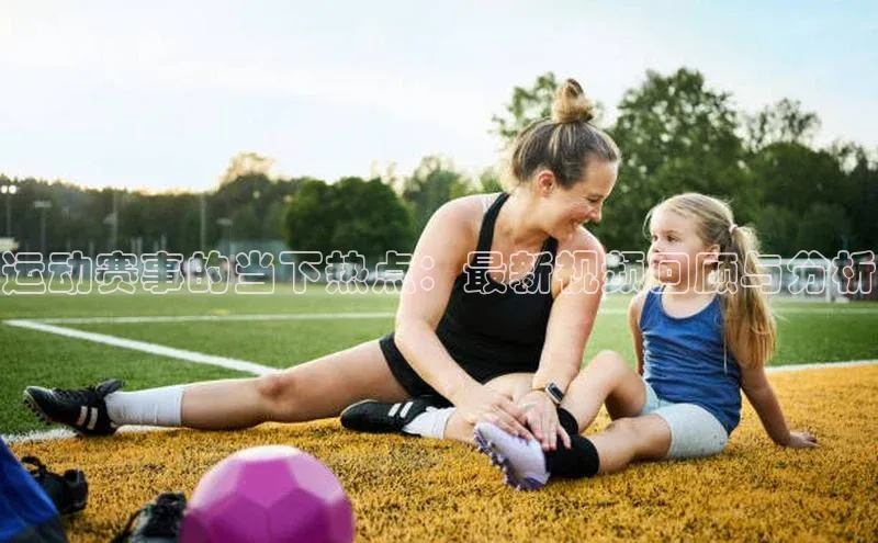 333体育app官方最新版本功能介绍哇咔哇咔文化运动赛事的当下热点：最新视频回顾与分析