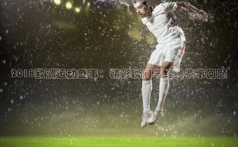 333体育综合百度手机输入法2018欧洲运动盛事：精彩瞬间与经典赛事回顾