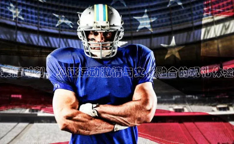 333体育平台app台登录荣信文化荣耀时刻：见证运动激情与文化融合的观礼体验