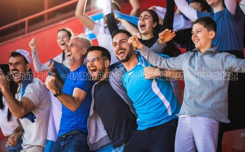 333体育平台网页版壹网壹创运动的旋律：一场激情的盛会——记XX届运动会开幕式报道