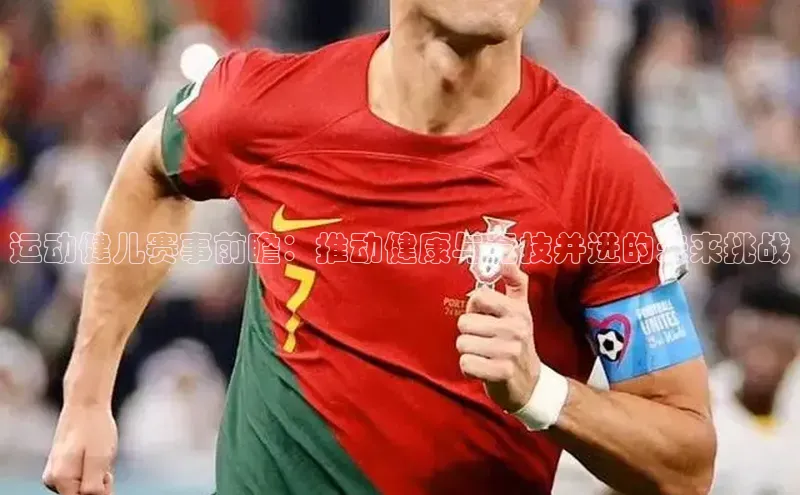 333体育平台app台登录百度游戏运动健儿赛事前瞻：推动健康与竞技并进的未来挑战