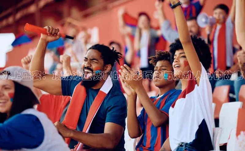 冰上盛宴：顶级冰壶赛事的精彩瞬间与激动人心的故事