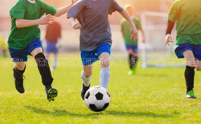 昌平：打造世界级体育运动赛事目的地的策略与实践