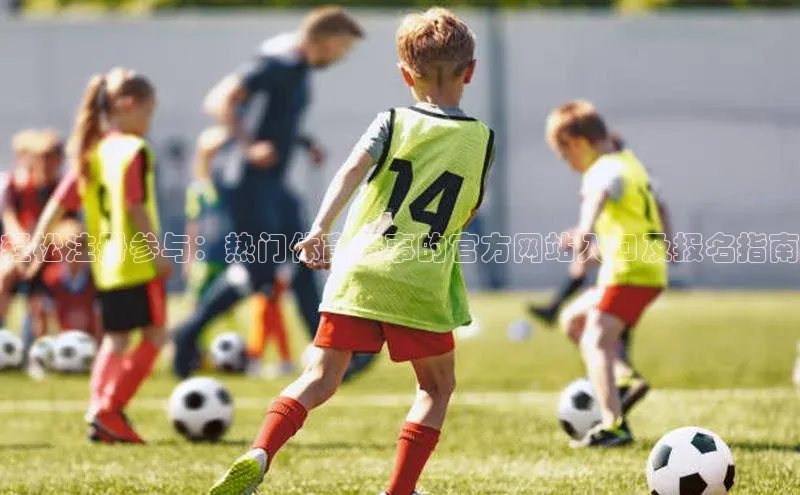 轻松注册参与：热门体育赛事的官方网站入口及报名指南