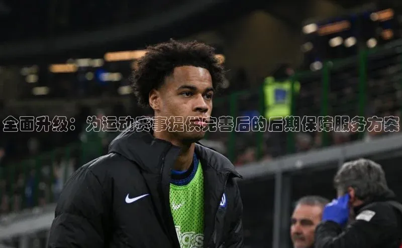 全面升级：为运动赛事提供完善后的后期保障服务方案