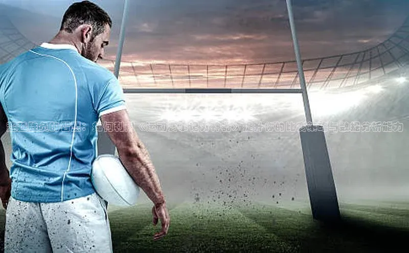 超越胜负的智慧：如何利用《运动赛事记分神器》提升你的比赛策略与数据分析能力