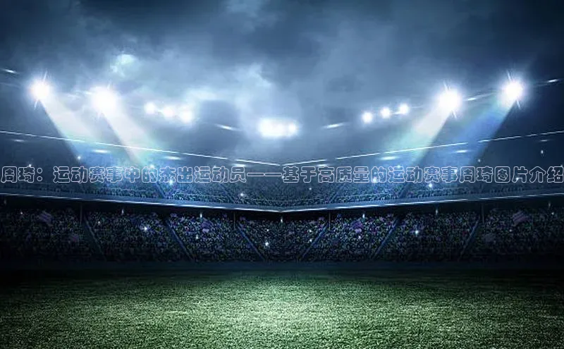 周琦：运动赛事中的杰出运动员——基于高质量的运动赛事周琦图片介绍