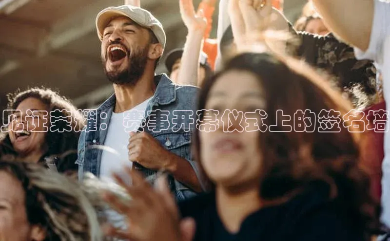 见证荣耀：赛事开幕仪式上的签名墙