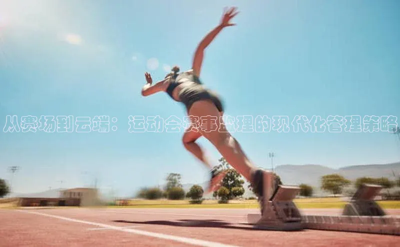 从赛场到云端：运动会赛事监理的现代化管理策略