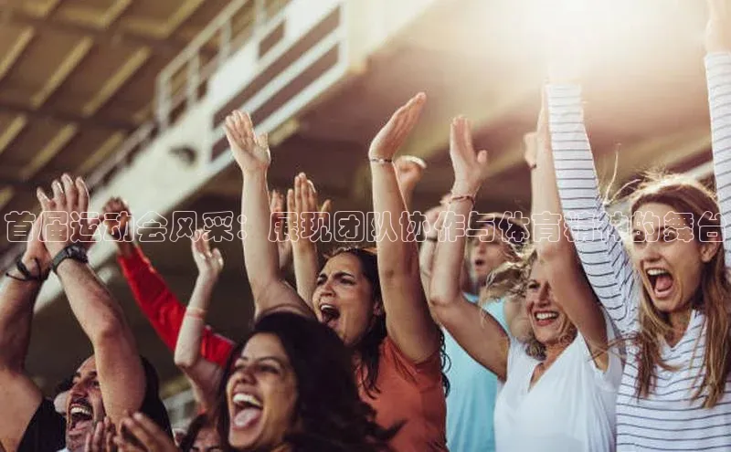 首届运动会风采：展现团队协作与体育精神的舞台