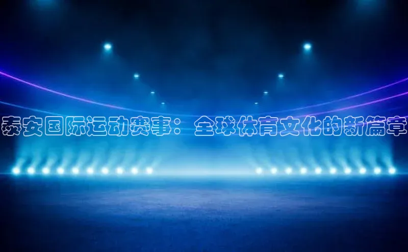 泰安国际运动赛事：全球体育文化的新篇章