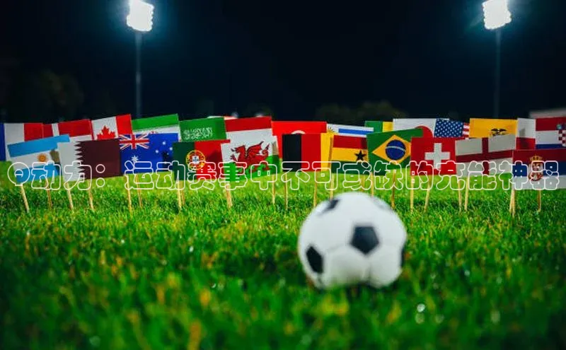 Q动力：运动赛事中不可或缺的充能神器