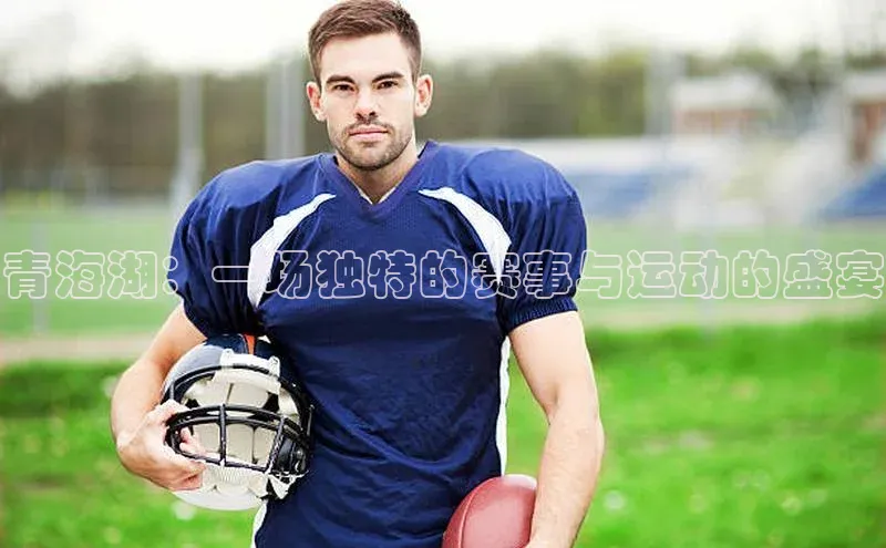 青海湖：一场独特的赛事与运动的盛宴