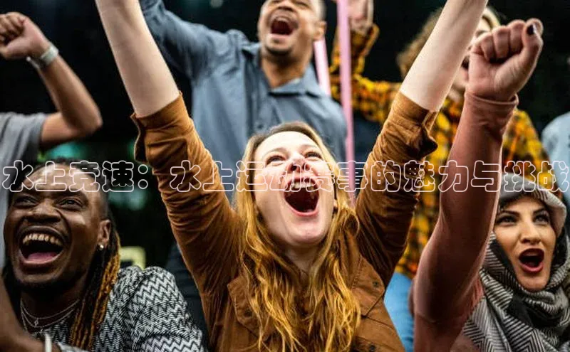 水上竞速：水上运动赛事的魅力与挑战