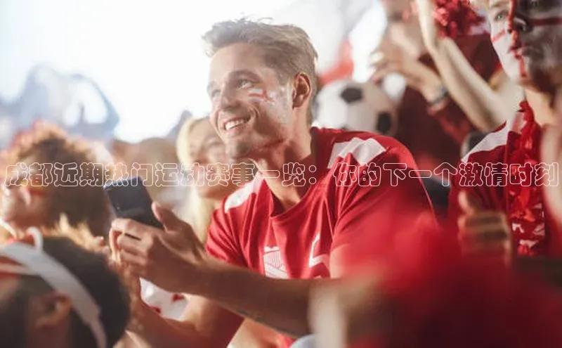 成都近期热门运动赛事一览：你的下一个激情时刻