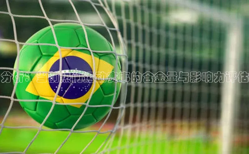 分析：当前热门运动赛事的含金量与影响力评估