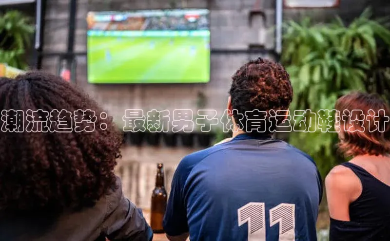 潮流趋势：最新男子体育运动鞋设计