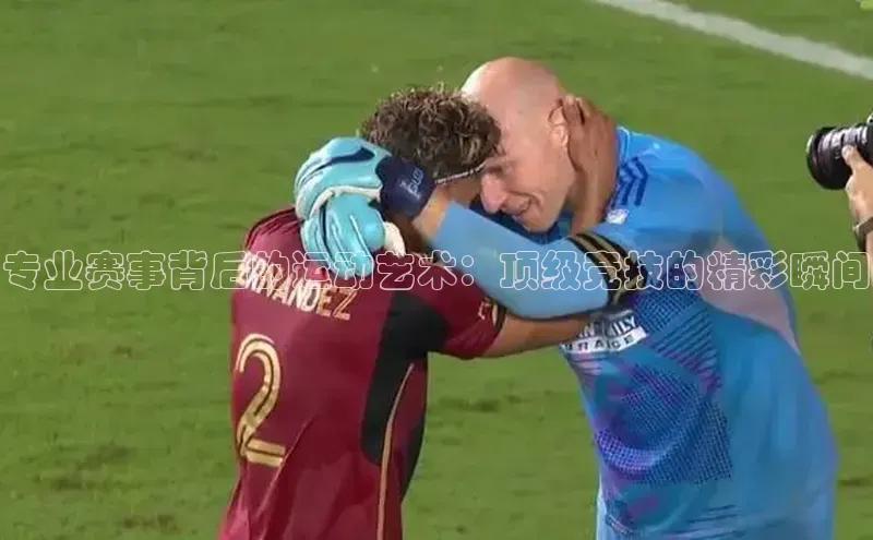 专业赛事背后的运动艺术：顶级竞技的精彩瞬间