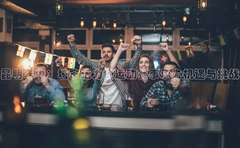 昆明年中：城市活力的运动赛事承办机遇与挑战