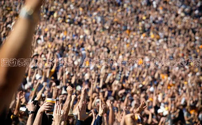 运动赛事热能补给：打造完美的运动进场热水套装方案