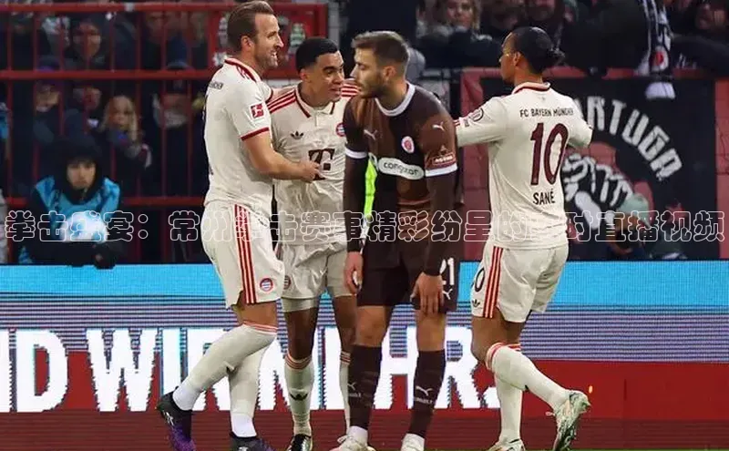 拳击盛宴：常州拳击赛事精彩纷呈的实时直播视频