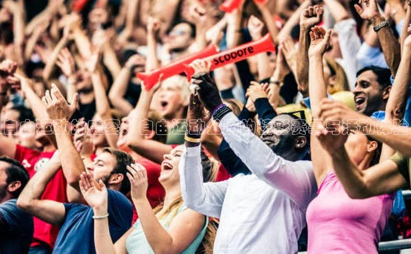 自由运动的盛宴：自由运动公园的精彩赛事与活动体验