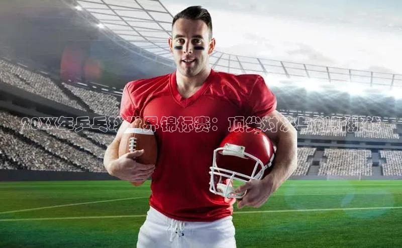 20XX年乒乓球世界锦标赛：顶尖对决与创新挑战