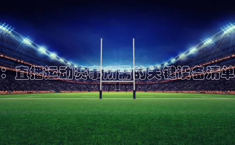 ：直播运动赛事所需的关键设备清单